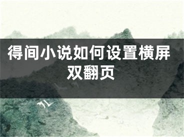 得間小說如何設(shè)置橫屏雙翻頁(yè)