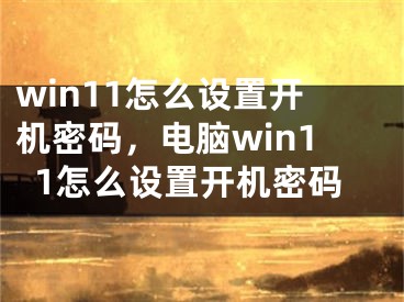 win11怎么設置開機密碼，電腦win11怎么設置開機密碼