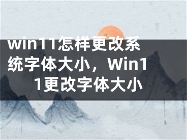 win11怎樣更改系統(tǒng)字體大小，Win11更改字體大小