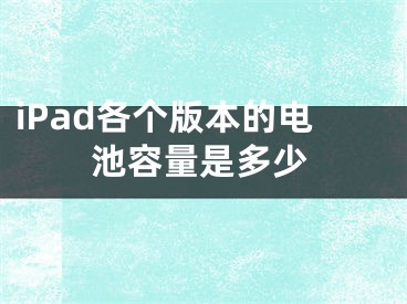 iPad各個版本的電池容量是多少