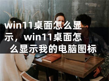 win11桌面怎么顯示，win11桌面怎么顯示我的電腦圖標(biāo)