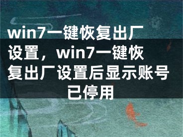 win7一鍵恢復出廠設置，win7一鍵恢復出廠設置后顯示賬號已停用