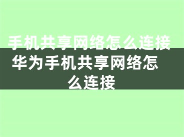 手機(jī)共享網(wǎng)絡(luò)怎么連接 華為手機(jī)共享網(wǎng)絡(luò)怎么連接