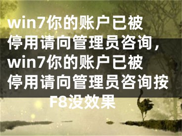 win7你的賬戶已被停用請向管理員咨詢，win7你的賬戶已被停用請向管理員咨詢按F8沒效果