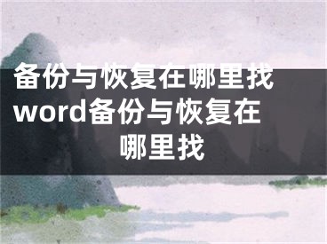 備份與恢復在哪里找 word備份與恢復在哪里找