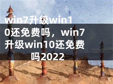 win7升級win10還免費嗎，win7升級win10還免費嗎2022