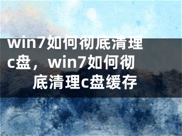 win7如何徹底清理c盤，win7如何徹底清理c盤緩存