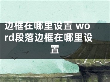 邊框在哪里設(shè)置 word段落邊框在哪里設(shè)置