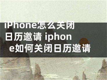 iPhone怎么關(guān)閉日歷邀請 iphone如何關(guān)閉日歷邀請