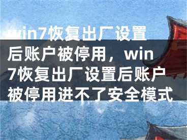 win7恢復(fù)出廠設(shè)置后賬戶被停用，win7恢復(fù)出廠設(shè)置后賬戶被停用進(jìn)不了安全模式