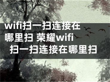 wifi掃一掃連接在哪里掃 榮耀wifi掃一掃連接在哪里掃