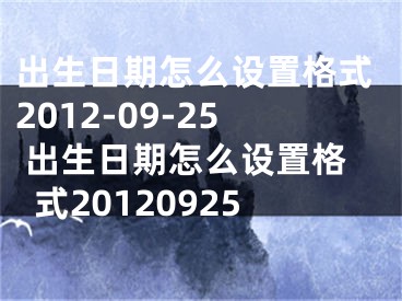 出生日期怎么設置格式2012-09-25 出生日期怎么設置格式20120925