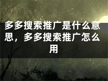 多多搜索推廣是什么意思，多多搜索推廣怎么用