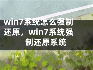 win7系統(tǒng)怎么強(qiáng)制還原，win7系統(tǒng)強(qiáng)制還原系統(tǒng)