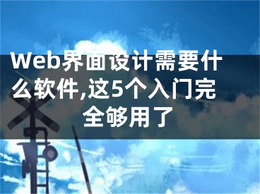 Web界面設計需要什么軟件,這5個入門完全夠用了