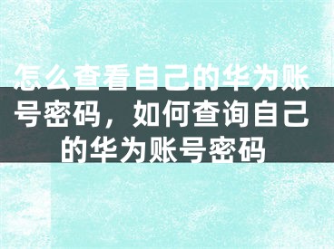 怎么查看自己的華為賬號(hào)密碼，如何查詢(xún)自己的華為賬號(hào)密碼