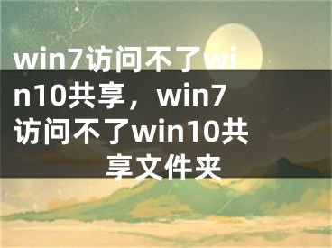 win7訪問不了win10共享，win7訪問不了win10共享文件夾