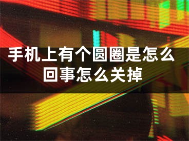 手機上有個圓圈是怎么回事怎么關(guān)掉