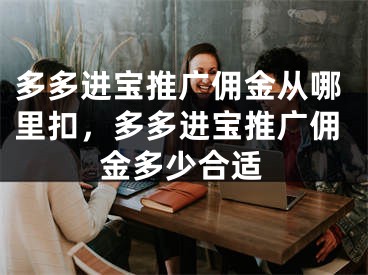 多多進(jìn)寶推廣傭金從哪里扣，多多進(jìn)寶推廣傭金多少合適