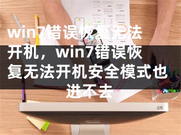 win7錯誤恢復(fù)無法開機，win7錯誤恢復(fù)無法開機安全模式也進不去