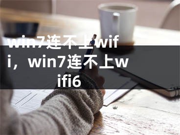 win7連不上wifi，win7連不上wifi6