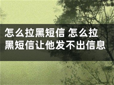 怎么拉黑短信 怎么拉黑短信讓他發(fā)不出信息