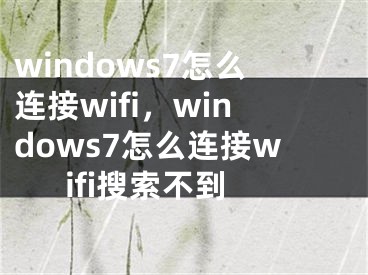 windows7怎么連接wifi，windows7怎么連接wifi搜索不到