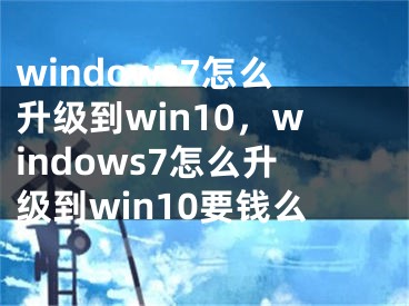 windows7怎么升級(jí)到win10，windows7怎么升級(jí)到win10要錢么