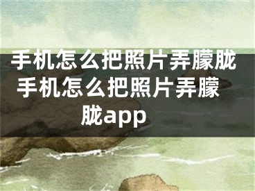 手機怎么把照片弄朦朧 手機怎么把照片弄朦朧app