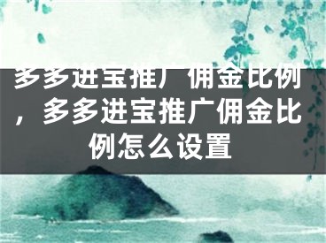 多多進(jìn)寶推廣傭金比例，多多進(jìn)寶推廣傭金比例怎么設(shè)置