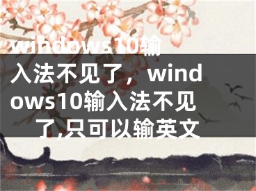 windows10輸入法不見(jiàn)了，windows10輸入法不見(jiàn)了,只可以輸英文