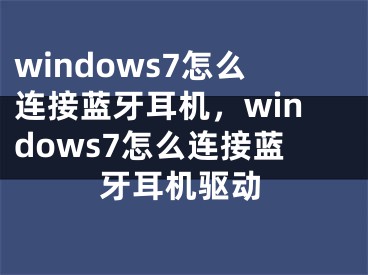 windows7怎么連接藍(lán)牙耳機(jī)，windows7怎么連接藍(lán)牙耳機(jī)驅(qū)動(dòng)