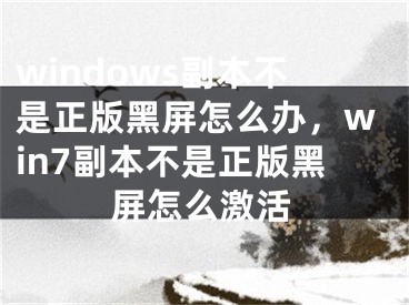 windows副本不是正版黑屏怎么辦，win7副本不是正版黑屏怎么激活