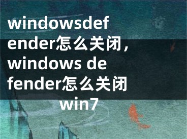 windowsdefender怎么關(guān)閉，windows defender怎么關(guān)閉win7