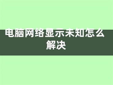 電腦網(wǎng)絡(luò)顯示未知怎么解決