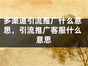 多渠道引流推廣什么意思，引流推廣客服什么意思