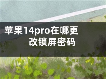 蘋果14pro在哪更改鎖屏密碼