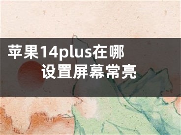 蘋果14plus在哪設(shè)置屏幕常亮