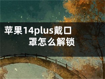 蘋果14plus戴口罩怎么解鎖