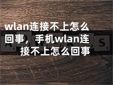 wlan連接不上怎么回事，手機wlan連接不上怎么回事