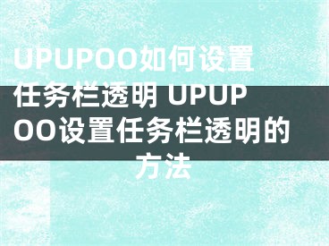 UPUPOO如何設(shè)置任務(wù)欄透明 UPUPOO設(shè)置任務(wù)欄透明的方法