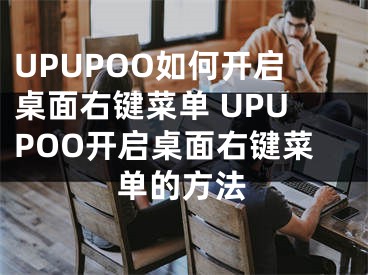 UPUPOO如何開啟桌面右鍵菜單 UPUPOO開啟桌面右鍵菜單的方法