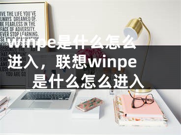 winpe是什么怎么進入，聯(lián)想winpe是什么怎么進入