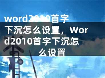 word2010首字下沉怎么設(shè)置，Word2010首字下沉怎么設(shè)置