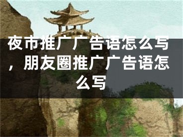 夜市推廣廣告語怎么寫，朋友圈推廣廣告語怎么寫