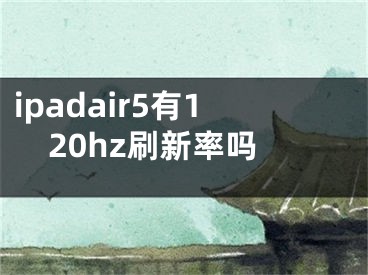 ipadair5有120hz刷新率嗎