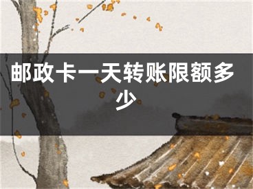 郵政卡一天轉(zhuǎn)賬限額多少