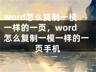 word怎么復(fù)制一模一樣的一頁，word怎么復(fù)制一模一樣的一頁手機(jī)