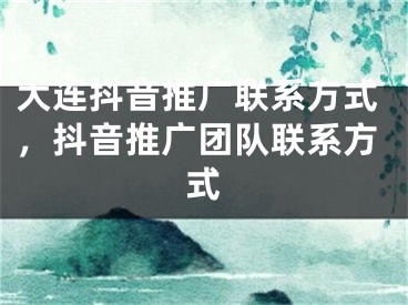 大連抖音推廣聯(lián)系方式，抖音推廣團(tuán)隊(duì)聯(lián)系方式