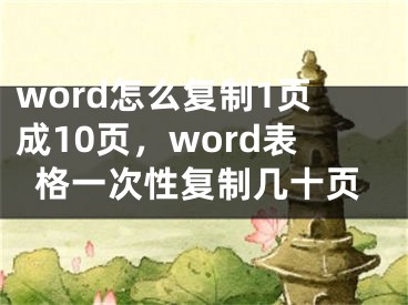 word怎么復(fù)制1頁成10頁，word表格一次性復(fù)制幾十頁